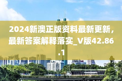 2024新澳正版资料最新更新，最新答案解释落实_V版42.86.1