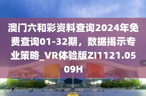 澳门六和彩资料查询2024年免费查询01-32期，数据揭示专业策略_VR体验版ZI1121.0509H
