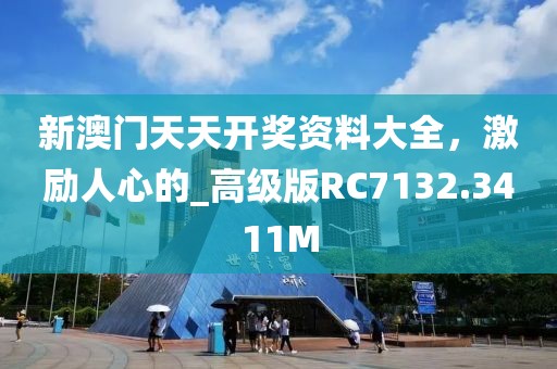 新澳门天天开奖资料大全，激励人心的_高级版RC7132.3411M