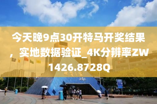 今天晚9点30开特马开奖结果，实地数据验证_4K分辨率ZW1426.8728Q