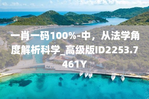 一肖一码100%-中，从法学角度解析科学_高级版ID2253.7461Y