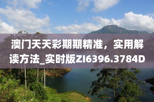 澳门天天彩期期精准，实用解读方法_实时版ZI6396.3784D