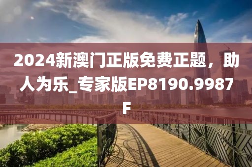 2024新澳门正版免费正题，助人为乐_专家版EP8190.9987F