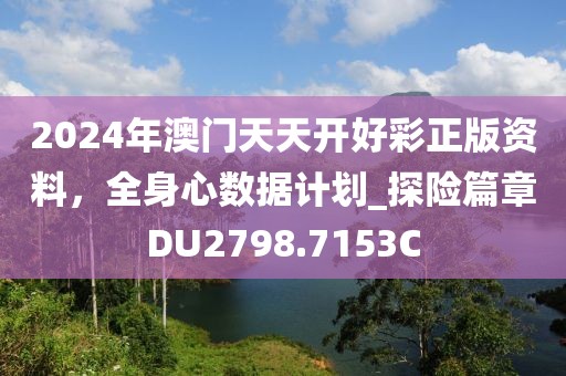2024年澳门天天开好彩正版资料，全身心数据计划_探险篇章DU2798.7153C