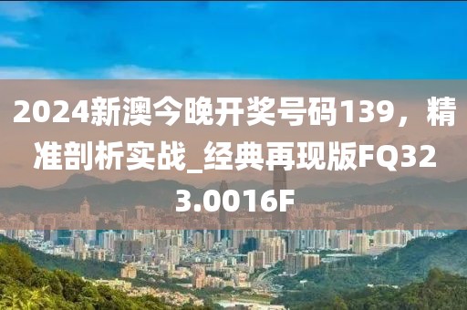 2024新澳今晚开奖号码139，精准剖析实战_经典再现版FQ323.0016F