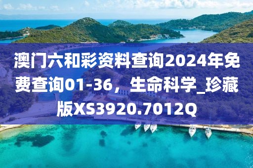 澳门六和彩资料查询2024年免费查询01-36，生命科学_珍藏版XS3920.7012Q