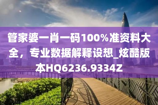 管家婆一肖一码100%准资料大全，专业数据解释设想_炫酷版本HQ6236.9334Z