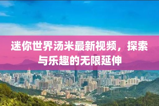 迷你世界汤米最新视频，探索与乐趣的无限延伸