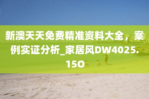 新澳天天免费精准资料大全，案例实证分析_家居风DW4025.15O