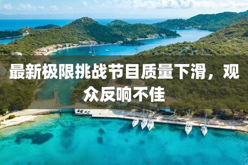 最新极限挑战节目质量下滑，观众反响不佳