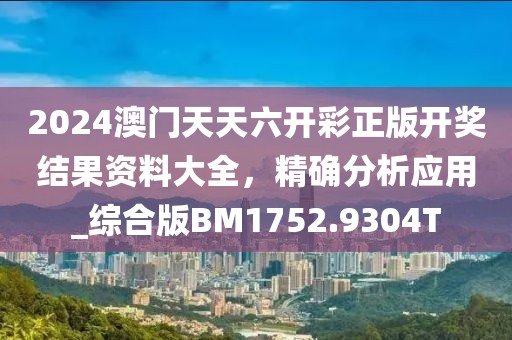 2024澳门天天六开彩正版开奖结果资料大全，精确分析应用_综合版BM1752.9304T