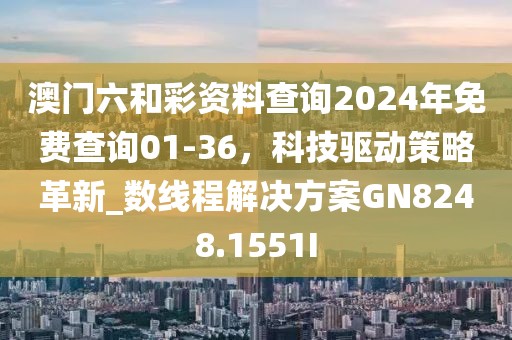 澳门六和彩资料查询2024年免费查询01-36，科技驱动策略革新_数线程解决方案GN8248.1551I