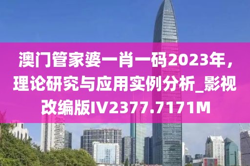 澳门管家婆一肖一码2023年，理论研究与应用实例分析_影视改编版IV2377.7171M
