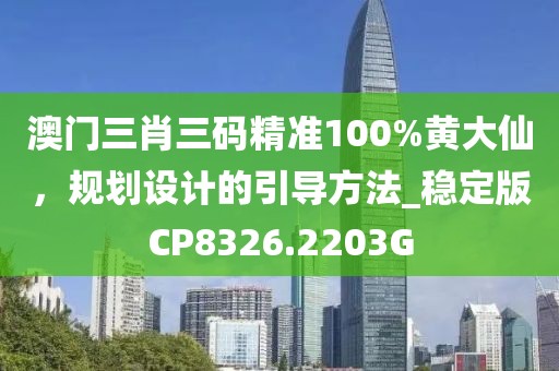 澳门三肖三码精准100%黄大仙，规划设计的引导方法_稳定版CP8326.2203G