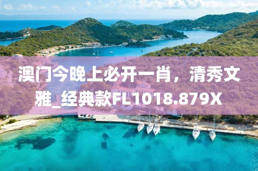 澳门今晚上必开一肖，清秀文雅_经典款FL1018.879X