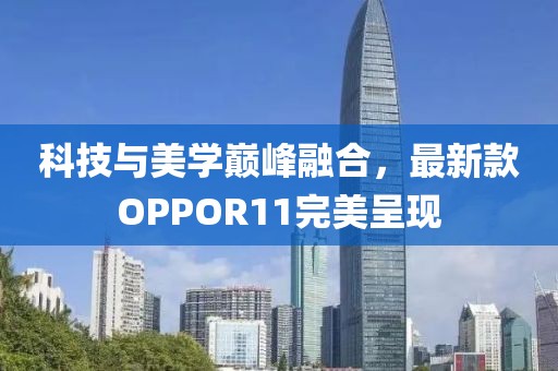 科技与美学巅峰融合，最新款OPPOR11完美呈现