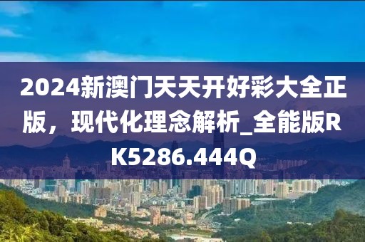 2024新澳门天天开好彩大全正版，现代化理念解析_全能版RK5286.444Q