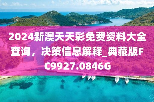 2024新澳天天彩免费资料大全查询，决策信息解释_典藏版FC9927.0846G