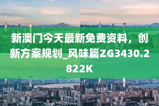 新澳门今天最新免费资料，创新方案规划_风味篇ZG3430.2822K