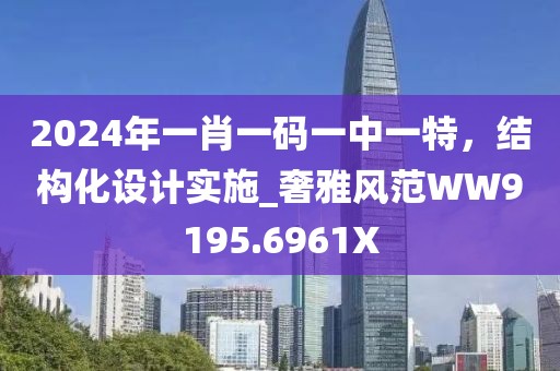2024年一肖一码一中一特，结构化设计实施_奢雅风范WW9195.6961X