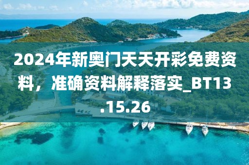 2024年新奥门天天开彩免费资料，准确资料解释落实_BT13.15.26