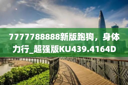 7777788888新版跑狗，身体力行_超强版KU439.4164D