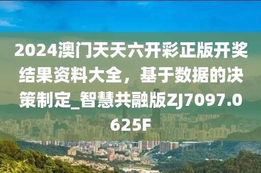 2024澳门天天六开彩正版开奖结果资料大全，基于数据的决策制定_智慧共融版ZJ7097.0625F