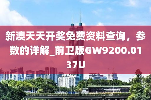 新澳天天开奖免费资料查询，参数的详解_前卫版GW9200.0137U