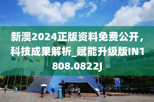 新澳2024正版资料免费公开，科技成果解析_赋能升级版IN1808.0822J