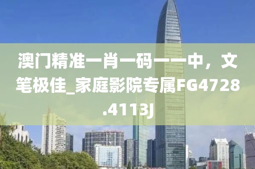 澳门精准一肖一码一一中，文笔极佳_家庭影院专属FG4728.4113J