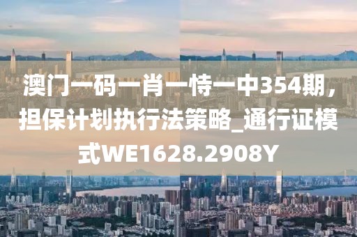 澳门一码一肖一恃一中354期，担保计划执行法策略_通行证模式WE1628.2908Y