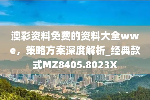 澳彩资料免费的资料大全wwe，策略方案深度解析_经典款式MZ8405.8023X