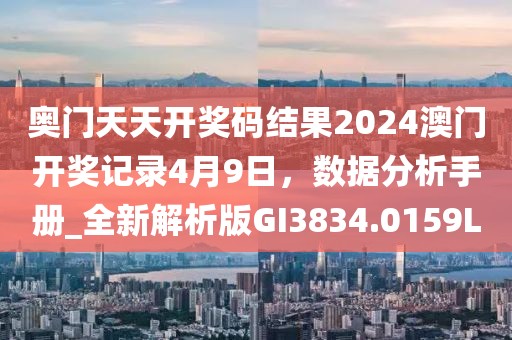 奥门天天开奖码结果2024澳门开奖记录4月9日，数据分析手册_全新解析版GI3834.0159L