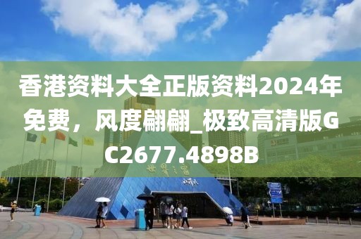 香港资料大全正版资料2024年免费，风度翩翩_极致高清版GC2677.4898B