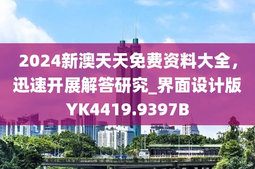 2024新澳天天免费资料大全，迅速开展解答研究_界面设计版YK4419.9397B