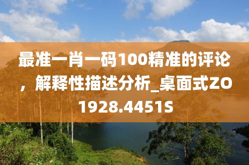 最准一肖一码100精准的评论，解释性描述分析_桌面式ZO1928.4451S