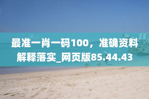 最准一肖一码100，准确资料解释落实_网页版85.44.43