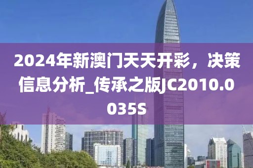 2024年新澳门天天开彩，决策信息分析_传承之版JC2010.0035S