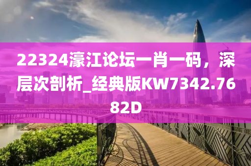 22324濠江论坛一肖一码，深层次剖析_经典版KW7342.7682D