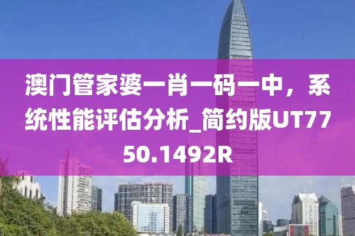 澳门管家婆一肖一码一中，系统性能评估分析_简约版UT7750.1492R