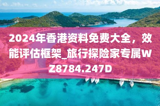 2024年香港资料免费大全，效能评估框架_旅行探险家专属WZ8784.247D