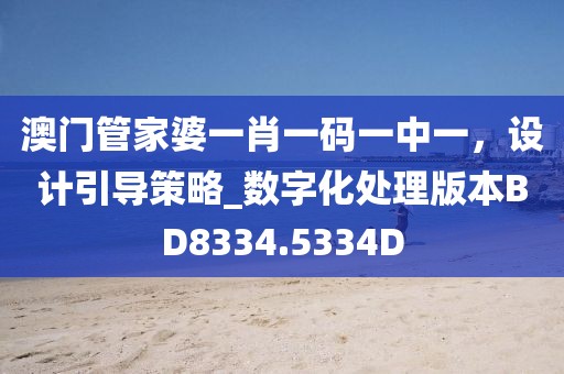 澳门管家婆一肖一码一中一，设计引导策略_数字化处理版本BD8334.5334D