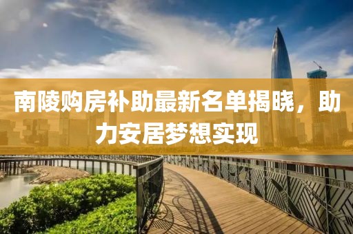 南陵购房补助最新名单揭晓，助力安居梦想实现