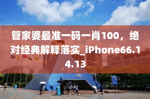 管家婆最准一码一肖100，绝对经典解释落实_iPhone66.14.13