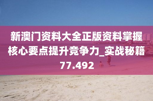 新澳门资料大全正版资料掌握核心要点提升竞争力_实战秘籍77.492