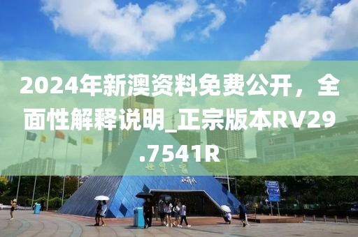 2024年新澳资料免费公开，全面性解释说明_正宗版本RV29.7541R