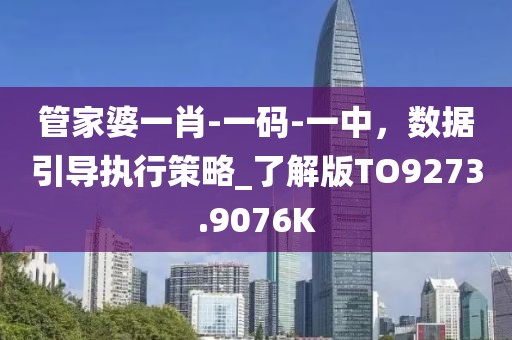 管家婆一肖-一码-一中，数据引导执行策略_了解版TO9273.9076K