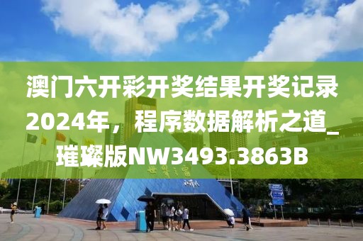 澳门六开彩开奖结果开奖记录2024年，程序数据解析之道_璀璨版NW3493.3863B