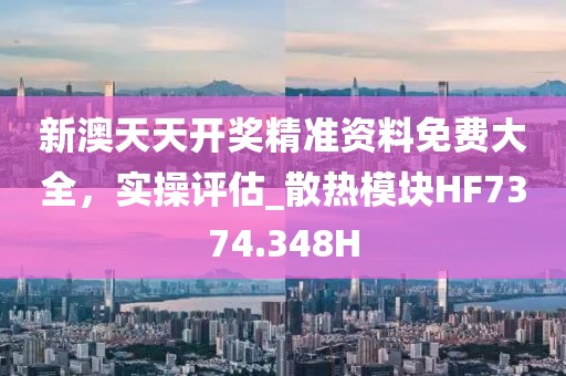 新澳天天开奖精准资料免费大全，实操评估_散热模块HF7374.348H