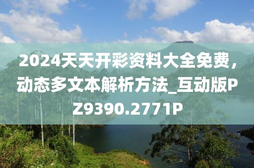 2024天天开彩资料大全免费，动态多文本解析方法_互动版PZ9390.2771P